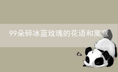 99朵碎冰蓝玫瑰的花语和寓意