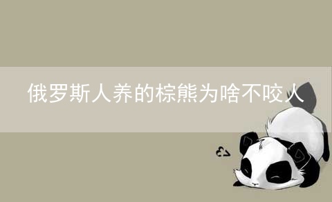 俄罗斯人养的棕熊为啥不咬人