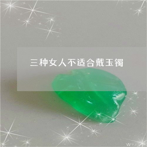 五大生肖不适合戴玉 三种女人不宜戴玉镯